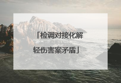 检调对接化解轻伤害案矛盾