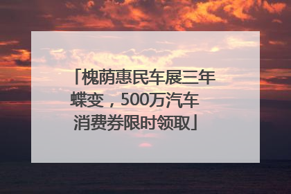 槐荫惠民车展三年蝶变，500万汽车消费券限时领取