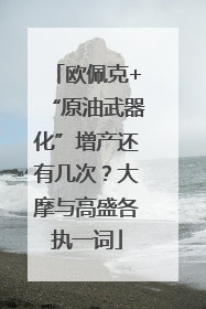 欧佩克+“原油武器化”增产还有几次？大摩与高盛各执一词