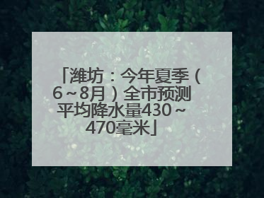 潍坊：今年夏季（6～8月）全市预测平均降水量430～470毫米