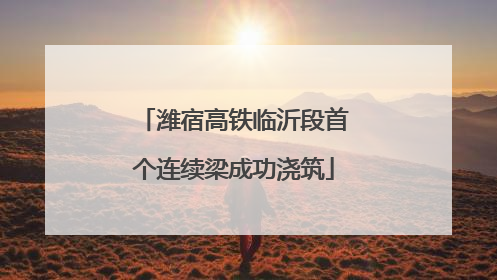 潍宿高铁临沂段首个连续梁成功浇筑