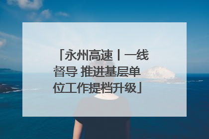 永州高速丨一线督导 推进基层单位工作提档升级