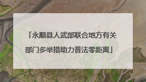 永顺县人武部联合地方有关部门多举措助力普法零距离