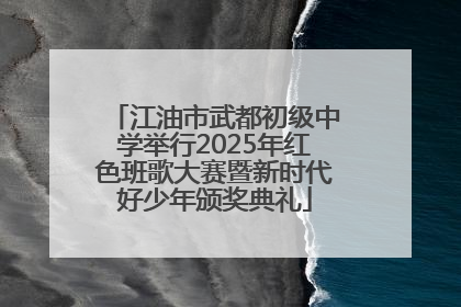 江油市武都初级中学举行2025年红色班歌大赛暨新时代好少年颁奖典礼