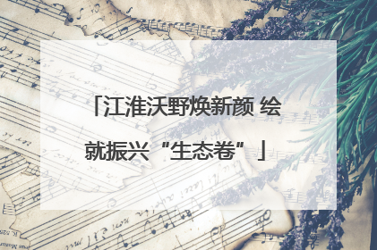 江淮沃野焕新颜 绘就振兴“生态卷”