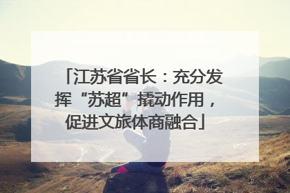江苏省省长：充分发挥“苏超”撬动作用，促进文旅体商融合