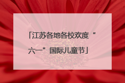 江苏各地各校欢度“六一”国际儿童节
