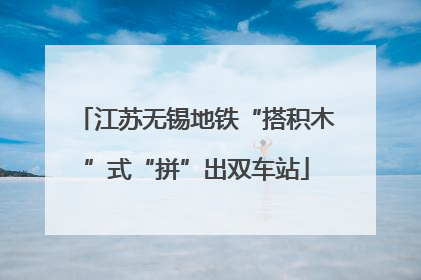 江苏无锡地铁“搭积木”式“拼”出双车站