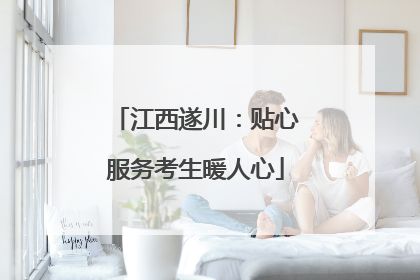 江西遂川：贴心服务考生暖人心