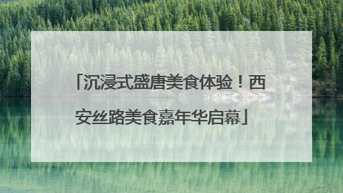 沉浸式盛唐美食体验！西安丝路美食嘉年华启幕