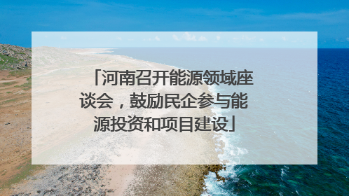 河南召开能源领域座谈会，鼓励民企参与能源投资和项目建设