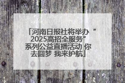 河南日报社将举办“2025高招全服务”系列公益直播活动 你去圆梦 我来护航