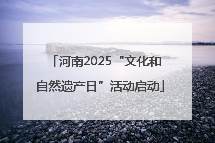河南2025“文化和自然遗产日”活动启动