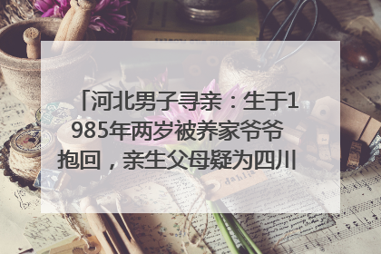 河北男子寻亲：生于1985年两岁被养家爷爷抱回，亲生父母疑为四川仪陇人｜红星寻人