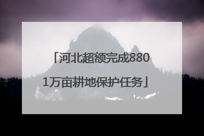 河北超额完成8801万亩耕地保护任务