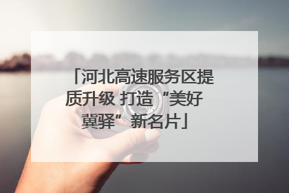 河北高速服务区提质升级 打造“美好冀驿”新名片