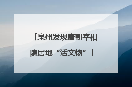 泉州发现唐朝宰相隐居地“活文物”