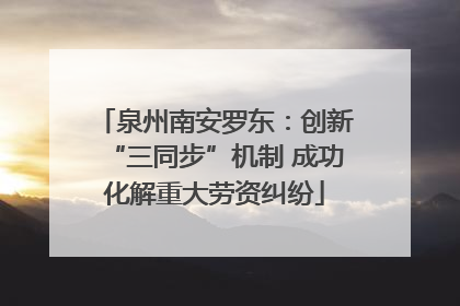 泉州南安罗东：创新“三同步”机制 成功化解重大劳资纠纷