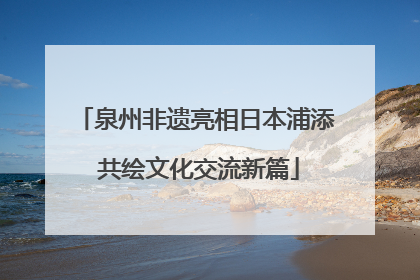 泉州非遗亮相日本浦添 共绘文化交流新篇