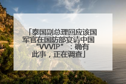泰国副总理回应该国军官在国防部宴请中国“VVVIP”：确有此事，正在调查