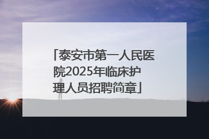 泰安市第一人民医院2025年临床护理人员招聘简章