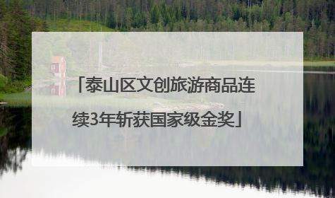 泰山区文创旅游商品连续3年斩获国家级金奖