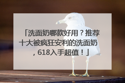 洗面奶哪款好用？推荐十大被疯狂安利的洗面奶，618入手超值！