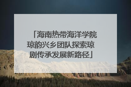 海南热带海洋学院琼韵兴乡团队探索琼剧传承发展新路径