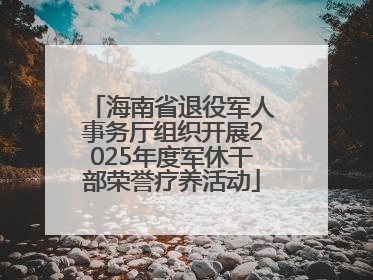海南省退役军人事务厅组织开展2025年度军休干部荣誉疗养活动
