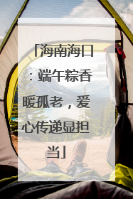海南海口：端午粽香暖孤老，爱心传递显担当
