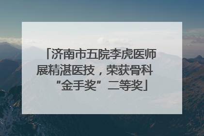 济南市五院李虎医师展精湛医技，荣获骨科“金手奖”二等奖