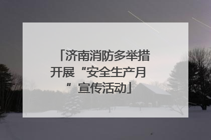 济南消防多举措开展“安全生产月”宣传活动