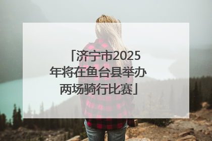 济宁市2025年将在鱼台县举办两场骑行比赛