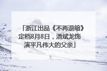 浙江出品《不再退缩》定档8月8日，潘斌龙饰演平凡伟大的父亲