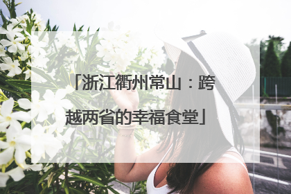 浙江衢州常山：跨越两省的幸福食堂