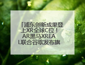 浦东创新成果登上XR全球C位！AR黑马XREAL联合谷歌发布旗舰AR眼镜