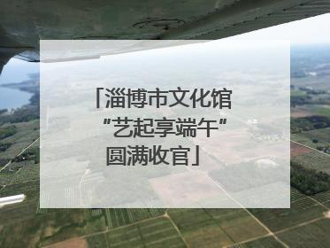 淄博市文化馆“艺起享端午”圆满收官