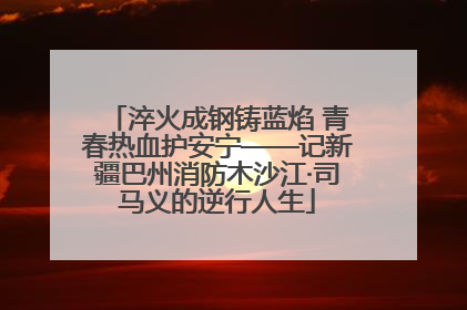 淬火成钢铸蓝焰 青春热血护安宁——记新疆巴州消防木沙江·司马义的逆行人生