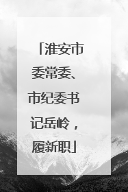 淮安市委常委、市纪委书记岳岭，履新职