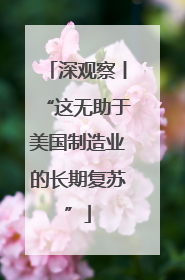 深观察丨“这无助于美国制造业的长期复苏”