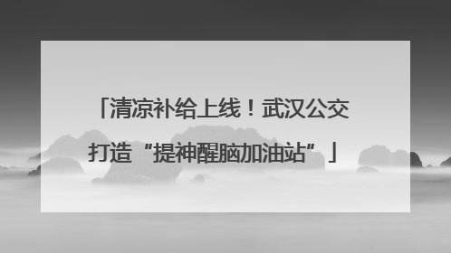 清凉补给上线！武汉公交打造“提神醒脑加油站”