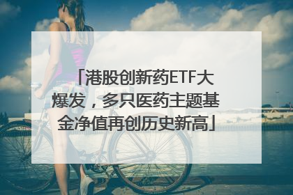 港股创新药ETF大爆发，多只医药主题基金净值再创历史新高