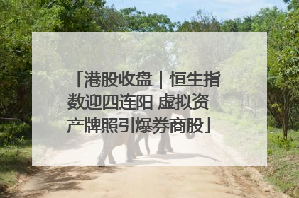 港股收盘｜恒生指数迎四连阳 虚拟资产牌照引爆券商股