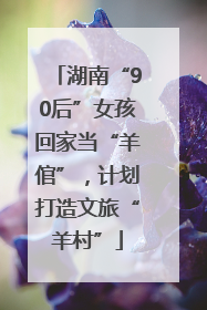 湖南“90后”女孩回家当“羊倌”，计划打造文旅“羊村”