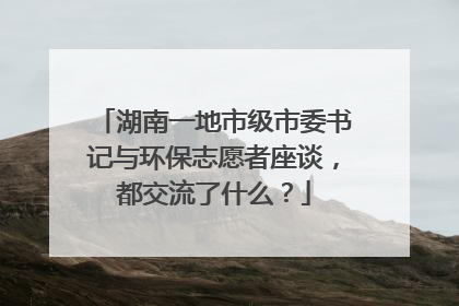 湖南一地市级市委书记与环保志愿者座谈，都交流了什么？