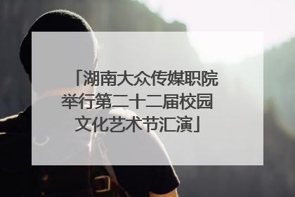 湖南大众传媒职院举行第二十二届校园文化艺术节汇演