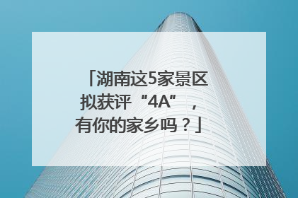 湖南这5家景区拟获评“4A”，有你的家乡吗？