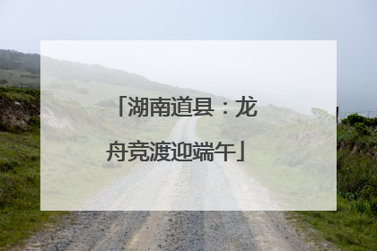 湖南道县：龙舟竞渡迎端午