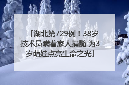 湖北第729例！38岁技术员瞒着家人捐髓 为3岁萌娃点亮生命之光