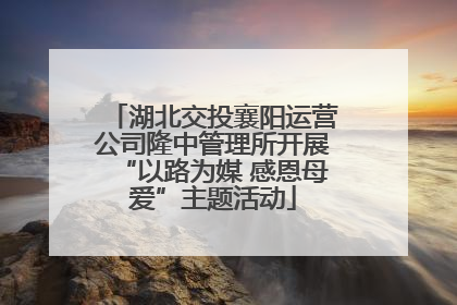 湖北交投襄阳运营公司隆中管理所开展“以路为媒 感恩母爱”主题活动